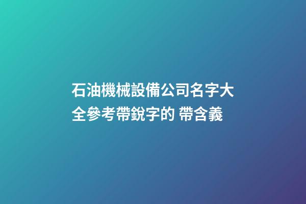 石油機械設備公司名字大全參考帶銳字的 帶含義